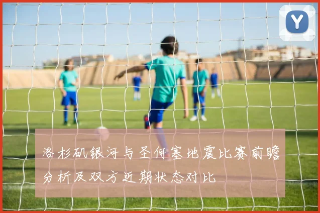 洛杉矶银河与圣何塞地震比赛前瞻分析及双方近期状态对比